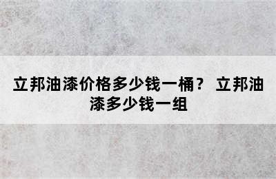 立邦油漆价格多少钱一桶？ 立邦油漆多少钱一组